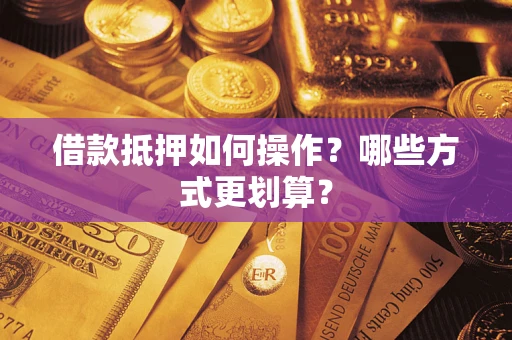 武汉借款抵押如何操作？哪些方式更划算？