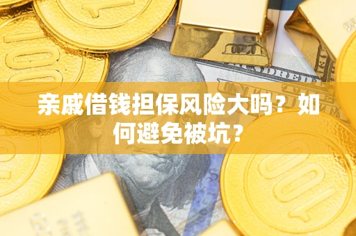 武汉亲戚借钱担保风险大吗？如何避免被坑？