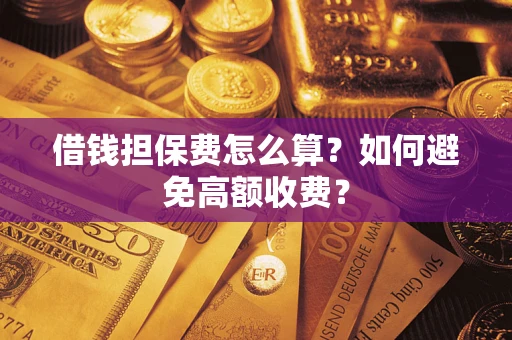 武汉借钱担保费怎么算？如何避免高额收费？