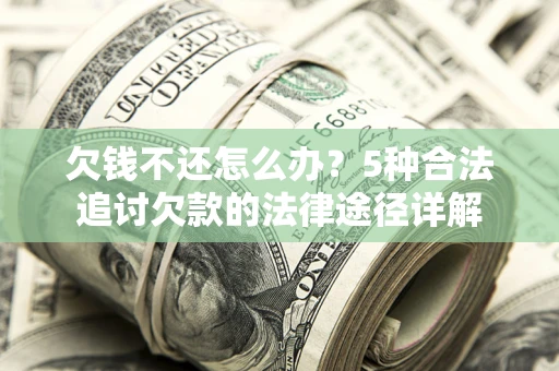 武汉欠钱不还怎么办？5种合法追讨欠款的法律途径详解