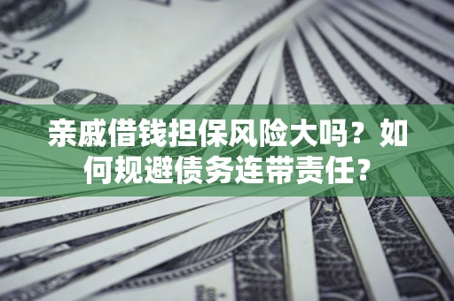 武汉亲戚借钱担保风险大吗？如何规避债务连带责任？