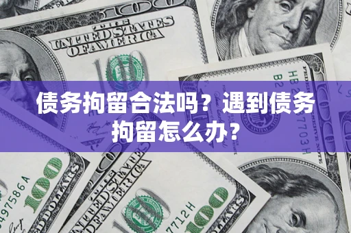 武汉债务拘留合法吗？遇到债务拘留怎么办？
