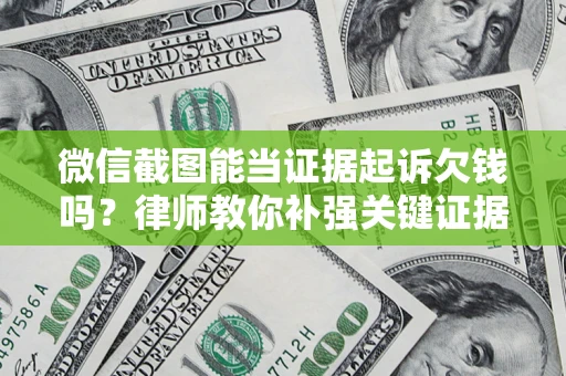 武汉微信截图能当证据起诉欠钱吗？律师教你补强关键证据