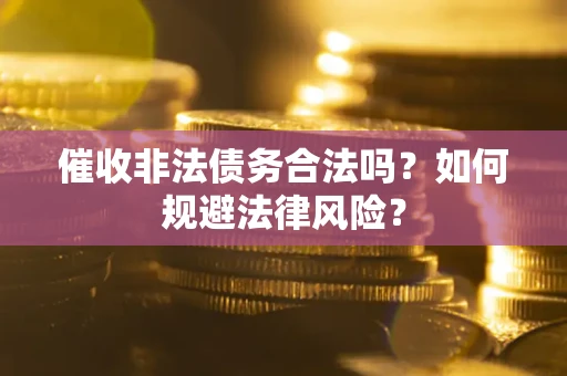 武汉催收非法债务合法吗？如何规避法律风险？