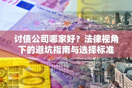 武汉讨债公司哪家好？法律视角下的避坑指南与选择标准