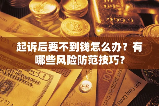 武汉起诉后要不到钱怎么办?有哪些风险防范技巧? 武汉起诉后要不到钱怎么办?有哪些风险防范技巧?