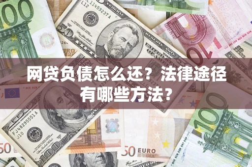 武汉网贷负债怎么还？法律途径有哪些方法？