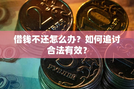 武汉借钱不还怎么办？如何追讨合法有效？