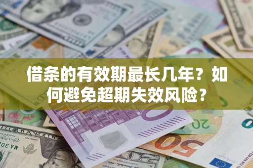 武汉借条的有效期最长几年？如何避免超期失效风险？