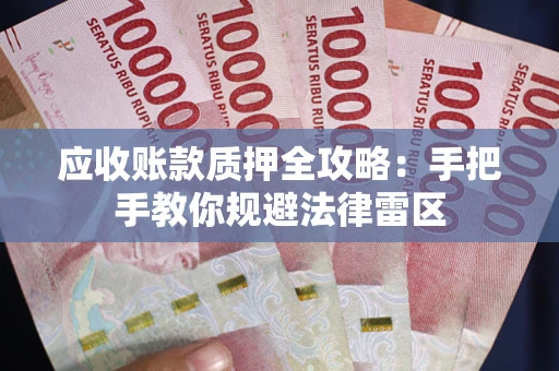 武汉应收账款质押全攻略：手把手教你规避法律雷区