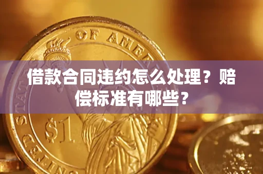 武汉借款合同违约怎么处理？赔偿标准有哪些？