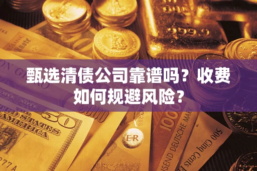 武汉甄选清债公司靠谱吗？收费如何规避风险？