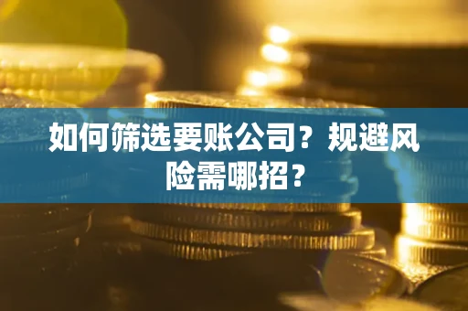 武汉如何筛选要账公司？规避风险需哪招？