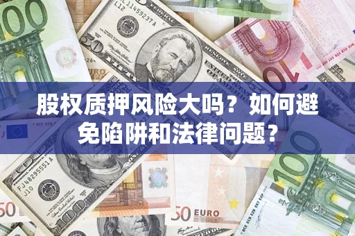 武汉股权质押风险大吗？如何避免陷阱和法律问题？