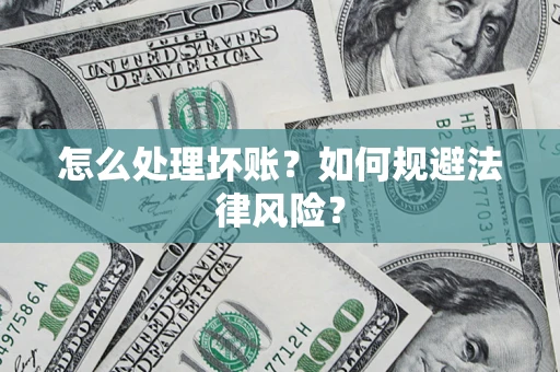 武汉怎么处理坏账？如何规避法律风险？