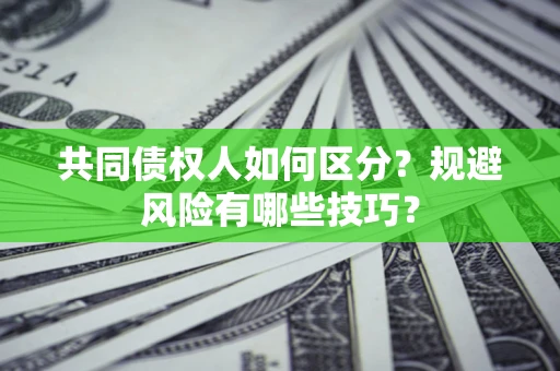 武汉共同债权人如何区分？规避风险有哪些技巧？