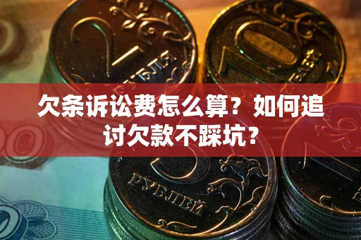 武汉欠条诉讼费怎么算？如何追讨欠款不踩坑？