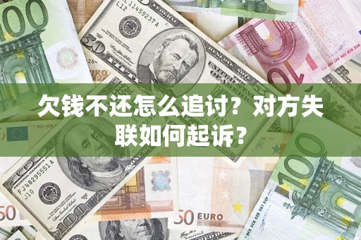 武汉欠钱不还怎么追讨？对方失联如何起诉？
