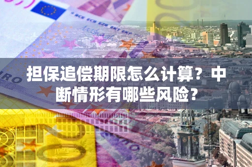 武汉担保追偿期限怎么计算？中断情形有哪些风险？