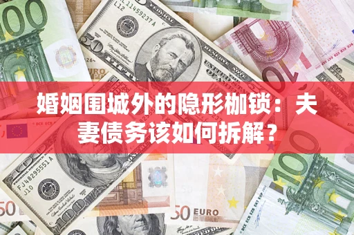 武汉婚姻围城外的隐形枷锁：夫妻债务该如何拆解？