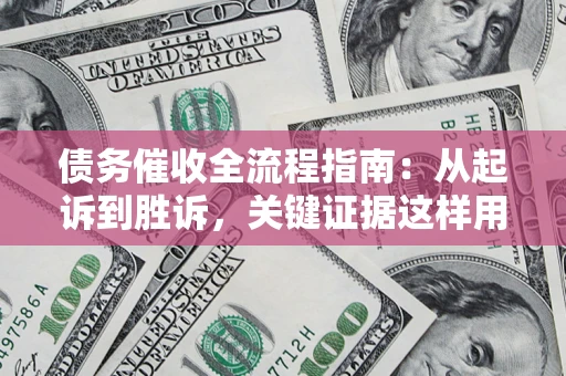 武汉债务催收全流程指南：从起诉到胜诉，关键证据这样用