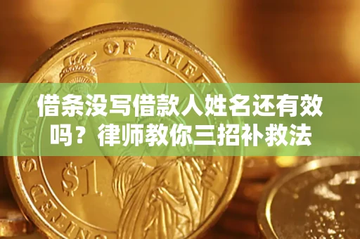 武汉借条没写借款人姓名还有效吗？律师教你三招补救法