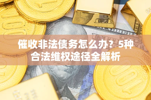 武汉催收非法债务怎么办？5种合法维权途径全解析
