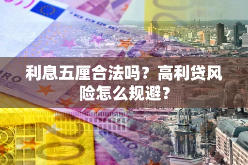 武汉利息五厘合法吗？高利贷风险怎么规避？