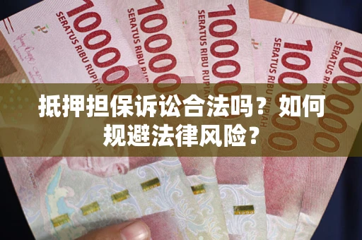 武汉抵押担保诉讼合法吗？如何规避法律风险？