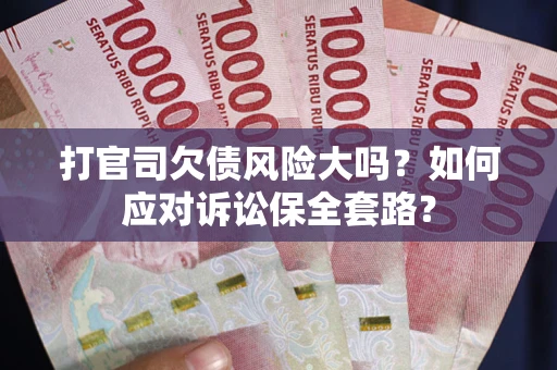 武汉打官司欠债风险大吗？如何应对诉讼保全套路？
