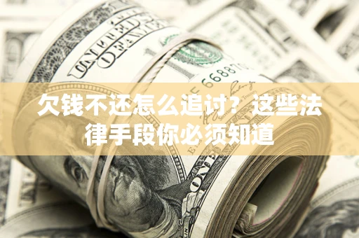 武汉欠钱不还怎么追讨？这些法律手段你必须知道