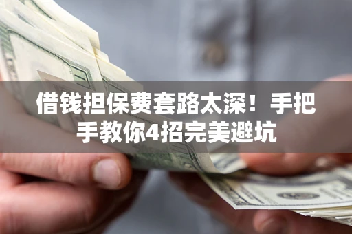 武汉借钱担保费套路太深！手把手教你4招完美避坑