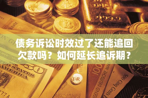 武汉债务诉讼时效过了还能追回欠款吗？如何延长追诉期？