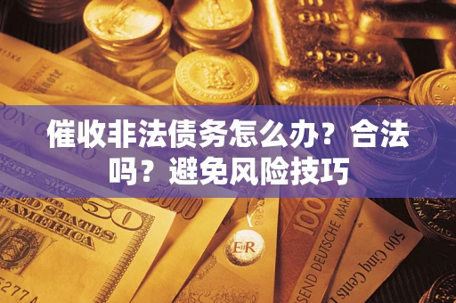 武汉催收非法债务怎么办？合法吗？避免风险技巧