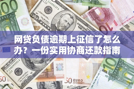武汉网贷负债逾期上征信了怎么办？一份实用协商还款指南请收好