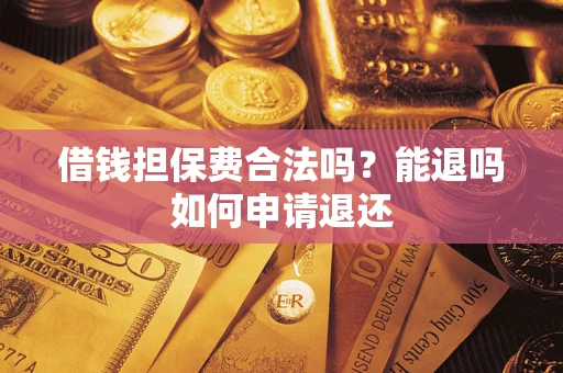 武汉借钱担保费合法吗？能退吗如何申请退还