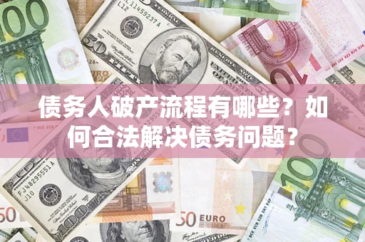 武汉债务人破产流程有哪些？如何合法解决债务问题？