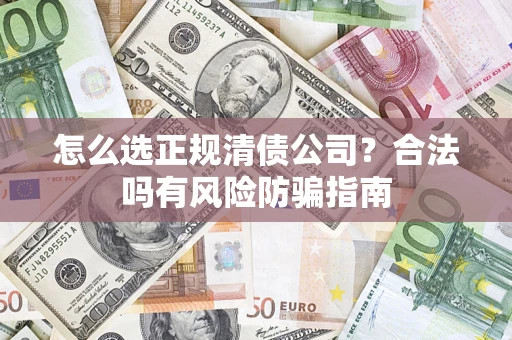武汉怎么选正规清债公司？合法吗有风险防骗指南