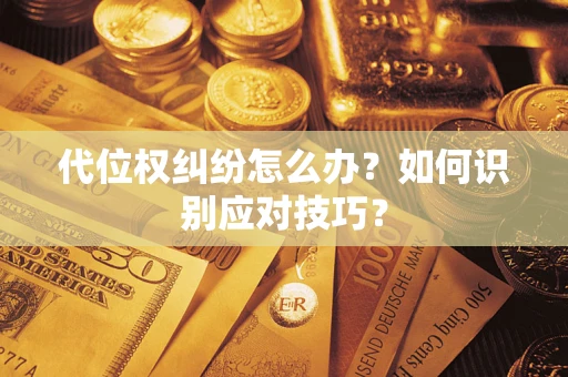 武汉代位权纠纷怎么办？如何识别应对技巧？