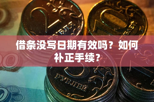 武汉借条没写日期有效吗？如何补正手续？