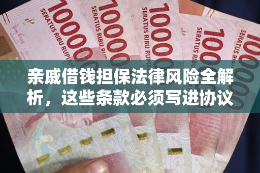 武汉亲戚借钱担保法律风险全解析，这些条款必须写进协议