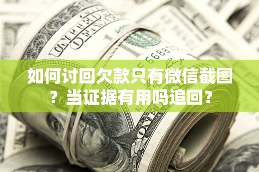 武汉如何讨回欠款只有微信截图？当证据有用吗追回？