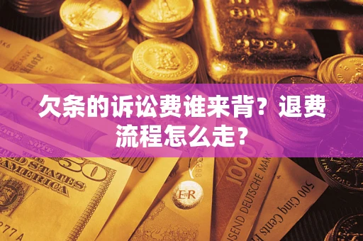 武汉欠条的诉讼费谁来背？退费流程怎么走？