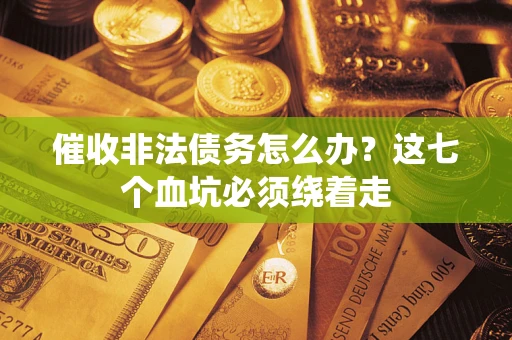 武汉催收非法债务怎么办？这七个血坑必须绕着走