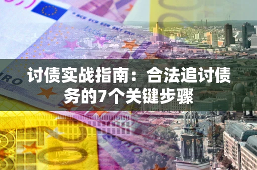武汉讨债实战指南：合法追讨债务的7个关键步骤