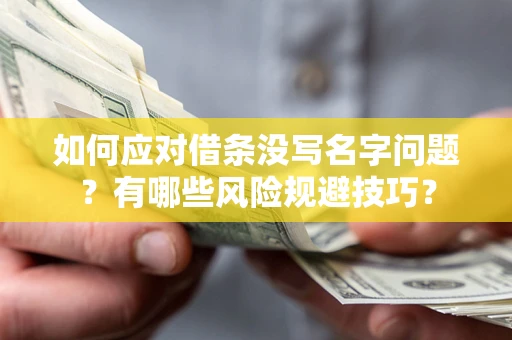 武汉如何应对借条没写名字问题？有哪些风险规避技巧？