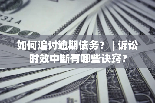 武汉如何追讨逾期债务？ | 诉讼时效中断有哪些诀窍？