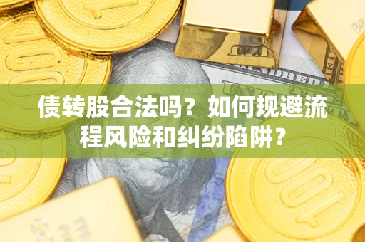 武汉债转股合法吗？如何规避流程风险和纠纷陷阱？