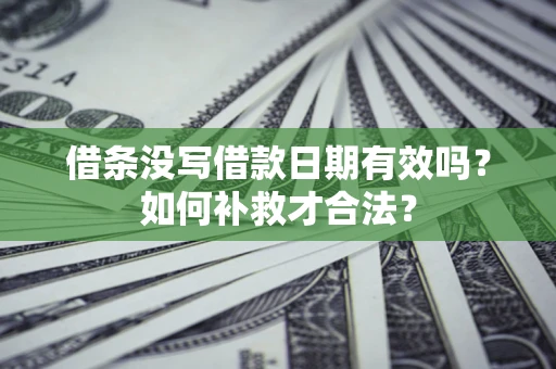 武汉借条没写借款日期有效吗？如何补救才合法？
