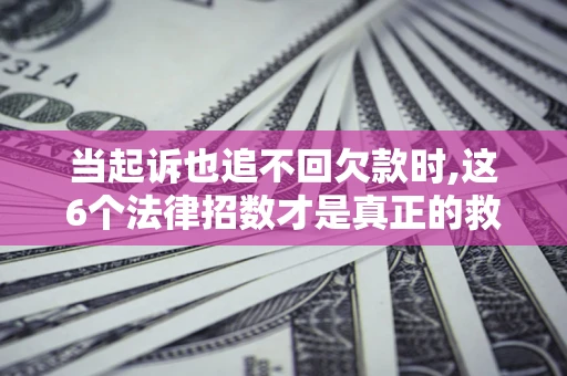 武汉当起诉也追不回欠款时,这6个法律招数才是真正的救命稻草
